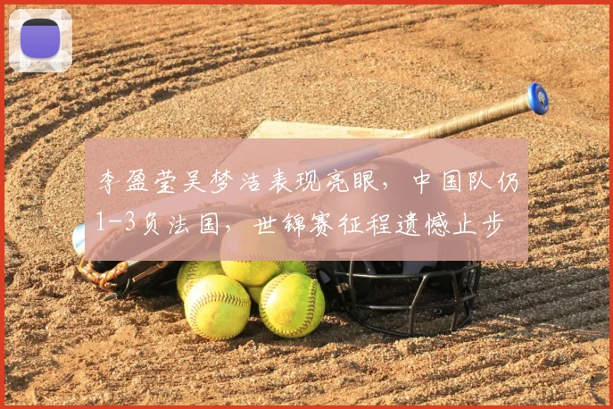 李盈莹吴梦洁表现亮眼，中国队仍1-3负法国，世锦赛征程遗憾止步